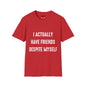 I actually have friends despite myself - Unisex Softstyle T-Shirt