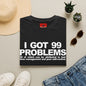 I Got 99 Problems T-Shirt — Funny Time Management & Self-Control Quote Tee