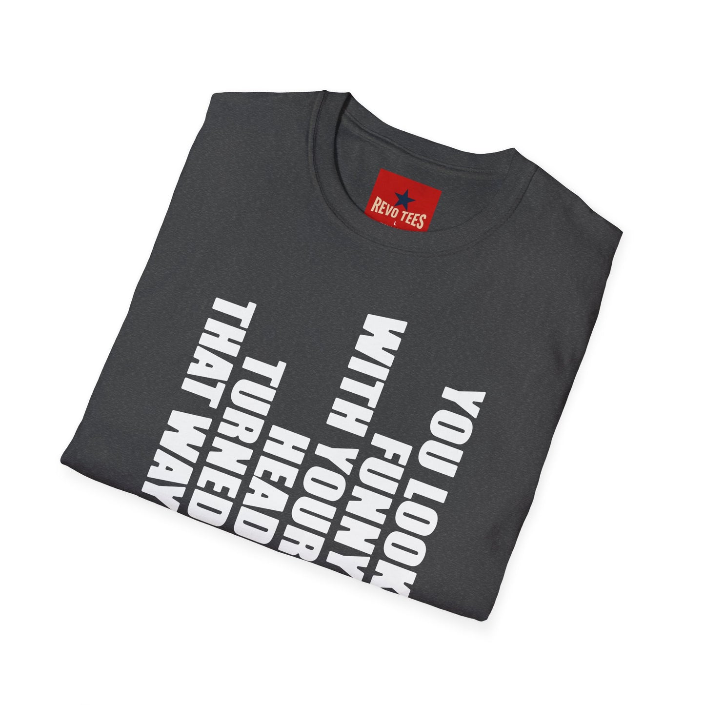 T‑Shirt — "You Look Funny With Your Head Turned That Way" Vertical Graphic Tee