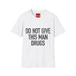 Do Not Give This Man Drugs - Unisex Softstyle T-Shirt