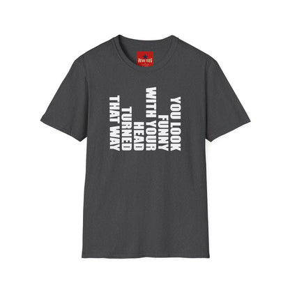 T‑Shirt — "You Look Funny With Your Head Turned That Way" Vertical Graphic Tee