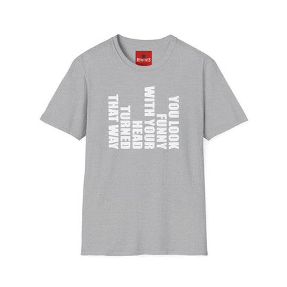 T‑Shirt — "You Look Funny With Your Head Turned That Way" Vertical Graphic Tee