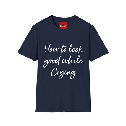 How To Look Good While Crying - Unisex Softstyle T-Shirt