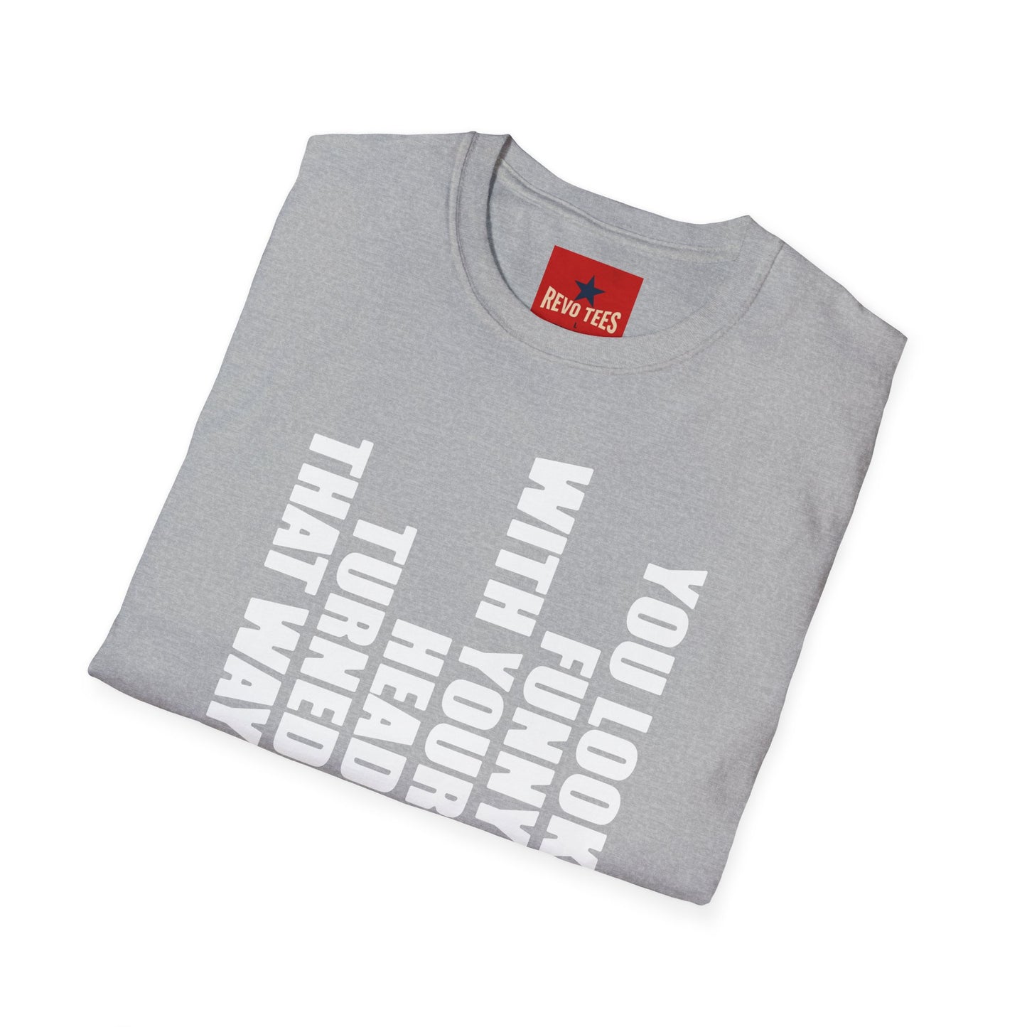 T‑Shirt — "You Look Funny With Your Head Turned That Way" Vertical Graphic Tee
