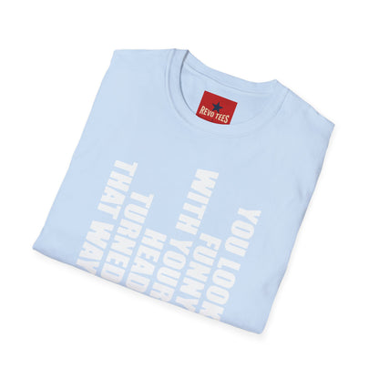 T‑Shirt — "You Look Funny With Your Head Turned That Way" Vertical Graphic Tee