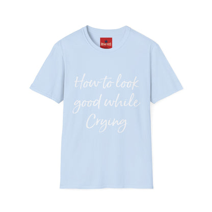 How To Look Good While Crying - Unisex Softstyle T-Shirt