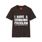 I Have A Drinking Problem - Unisex Softstyle T-Shirt