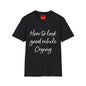 How To Look Good While Crying - Unisex Softstyle T-Shirt