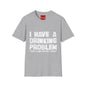 I Have A Drinking Problem - Unisex Softstyle T-Shirt